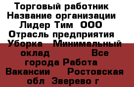 Торговый работник › Название организации ­ Лидер Тим, ООО › Отрасль предприятия ­ Уборка › Минимальный оклад ­ 31 000 - Все города Работа » Вакансии   . Ростовская обл.,Зверево г.